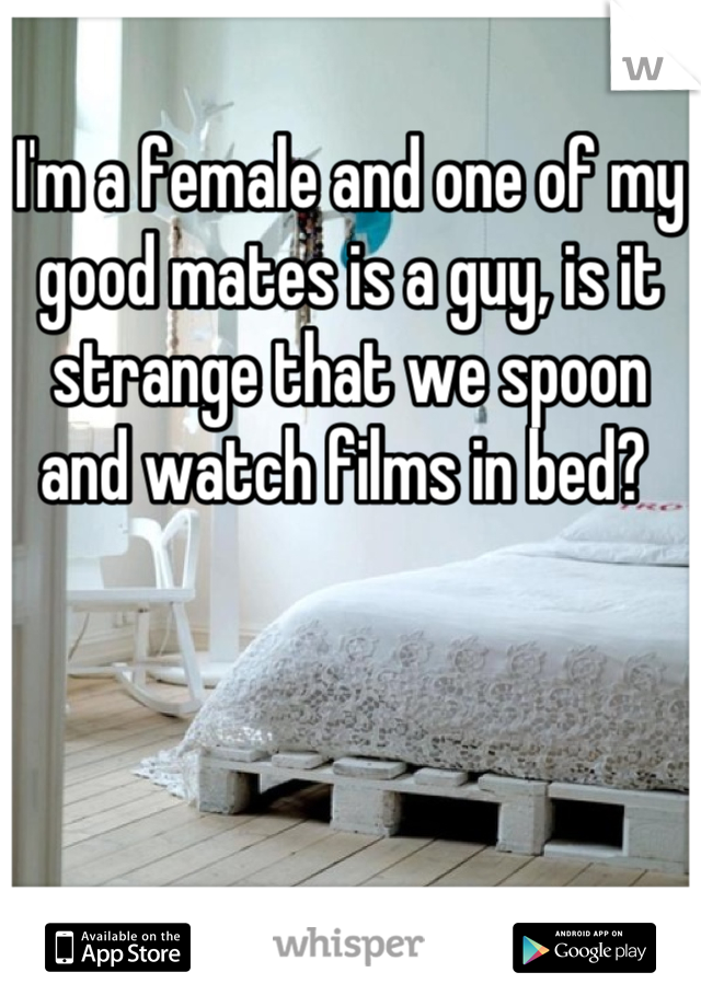 I'm a female and one of my good mates is a guy, is it strange that we spoon and watch films in bed? 