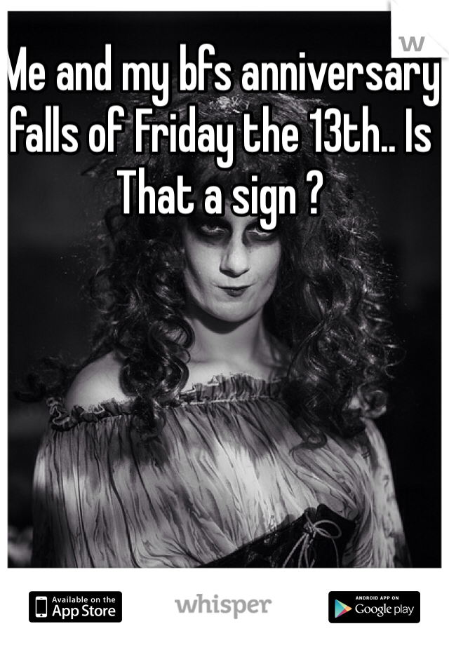 Me and my bfs anniversary falls of Friday the 13th.. Is
That a sign ?