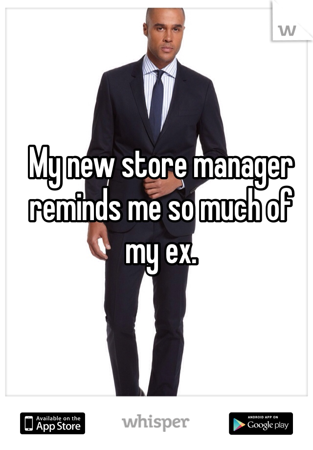 My new store manager reminds me so much of my ex.