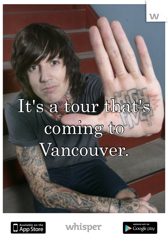 It's a tour that's coming to Vancouver. 