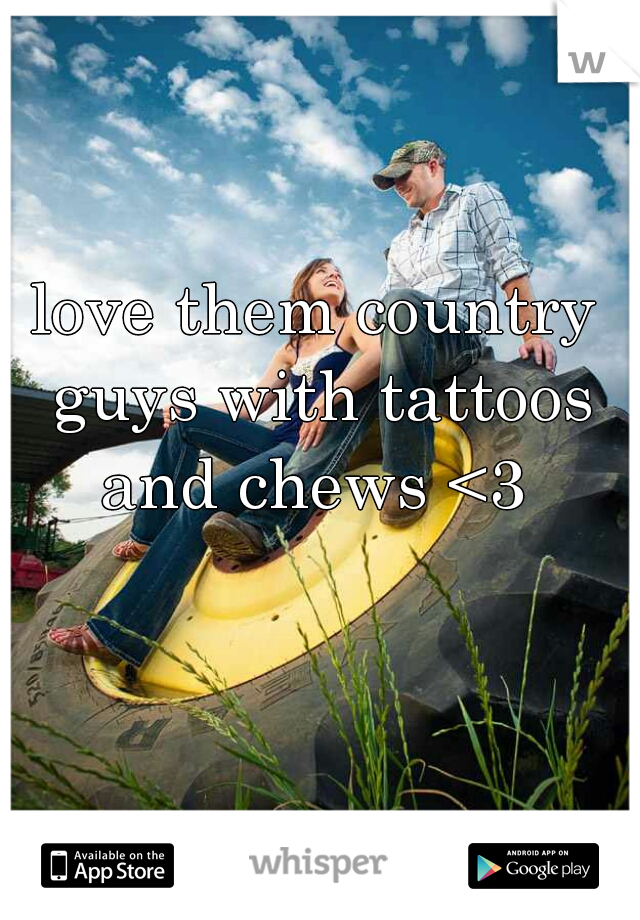 love them country guys with tattoos and chews <3 