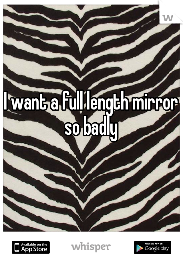I want a full length mirror so badly