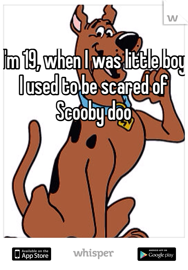 I'm 19, when I was little boy I used to be scared of Scooby doo