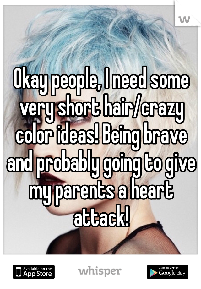 Okay people, I need some very short hair/crazy color ideas! Being brave and probably going to give my parents a heart attack! 