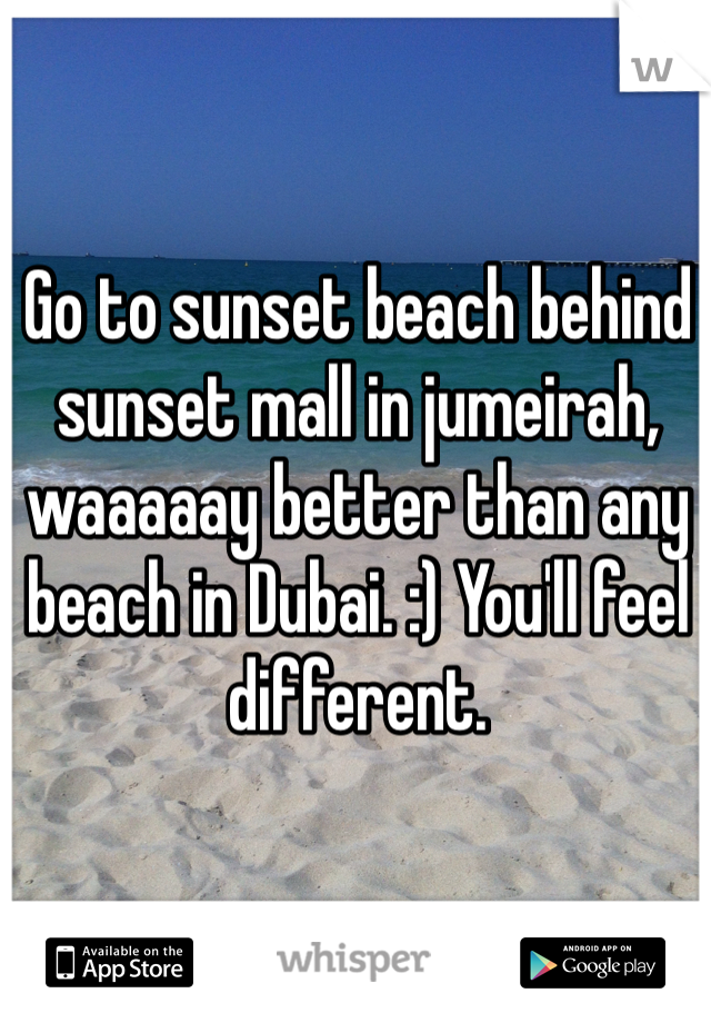 Go to sunset beach behind sunset mall in jumeirah, waaaaay better than any beach in Dubai. :) You'll feel different.