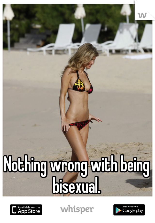 Nothing wrong with being bisexual.