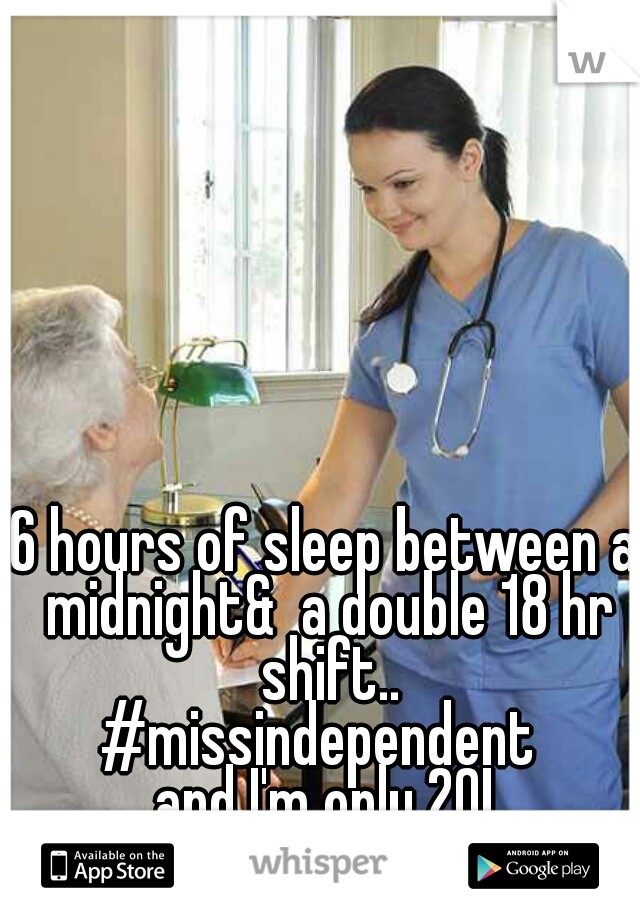 6 hours of sleep between a midnight&  a double 18 hr shift..
#missindependent 
and I'm only 20!
