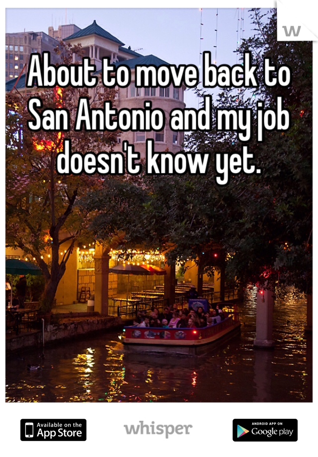 About to move back to San Antonio and my job doesn't know yet. 