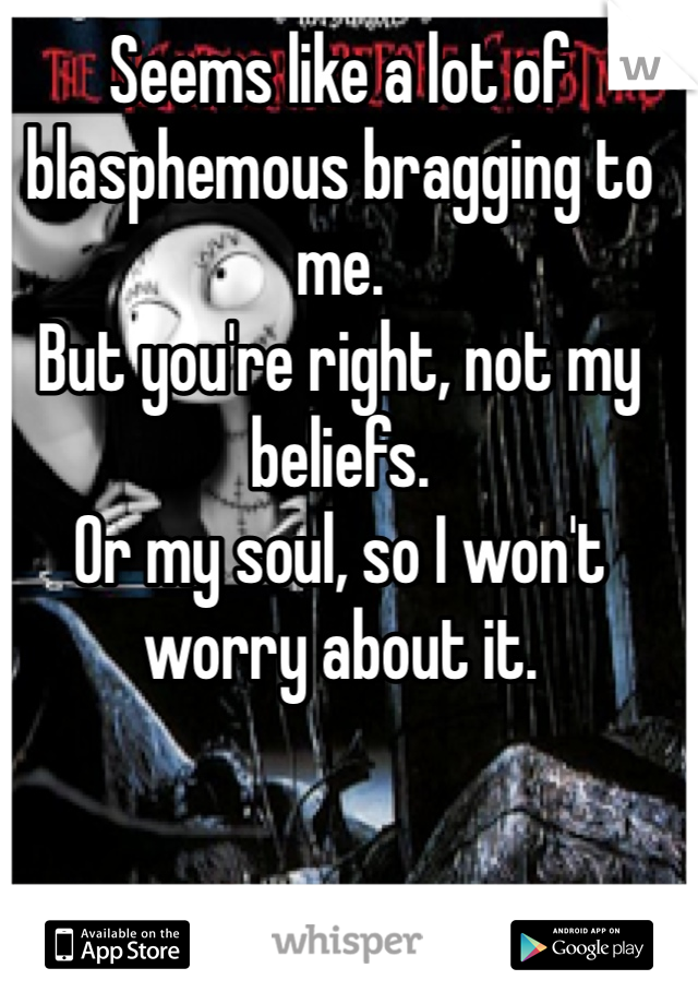 Seems like a lot of blasphemous bragging to me.
But you're right, not my beliefs.
Or my soul, so I won't worry about it. 