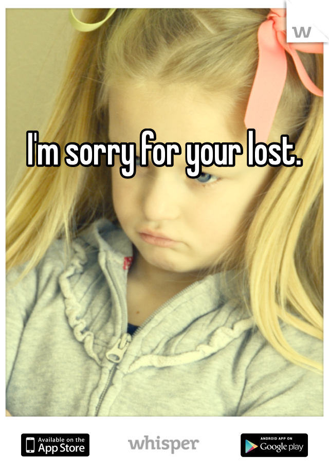 I'm sorry for your lost. 