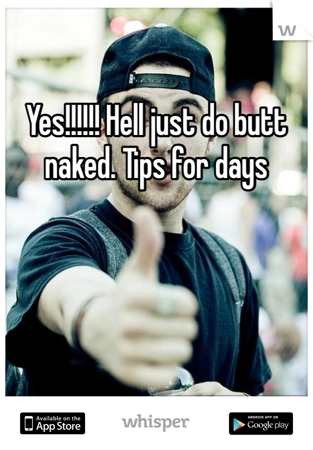 Yes!!!!!! Hell just do butt naked. Tips for days 