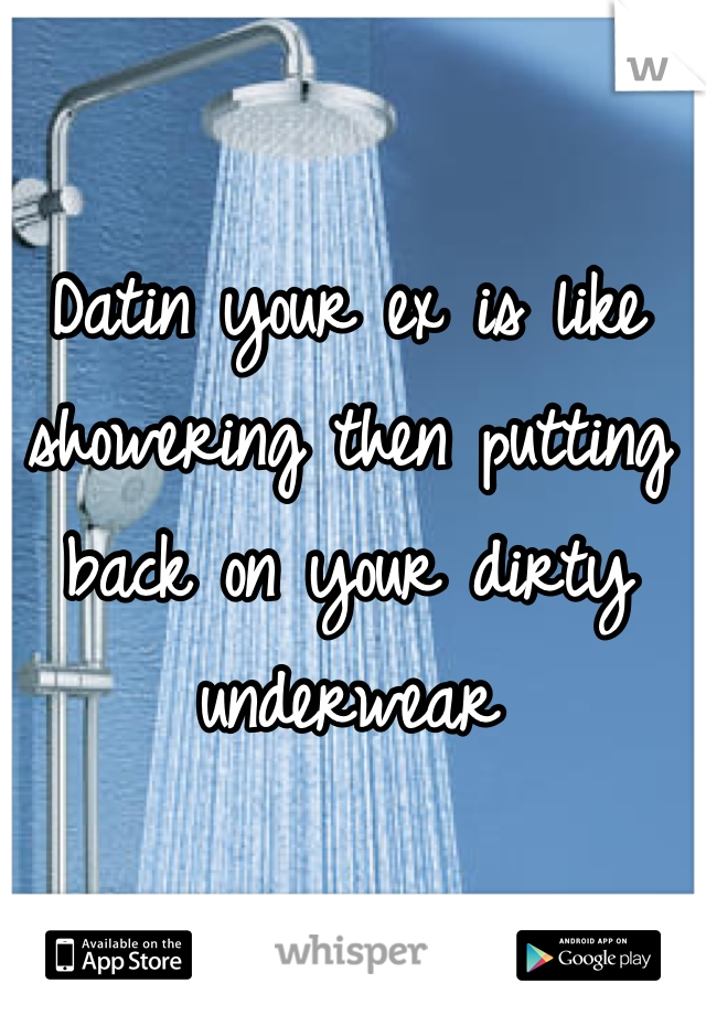Datin your ex is like showering then putting back on your dirty underwear