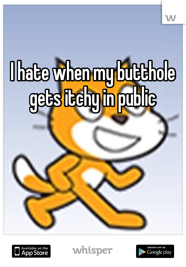 I hate when my butthole gets itchy in public