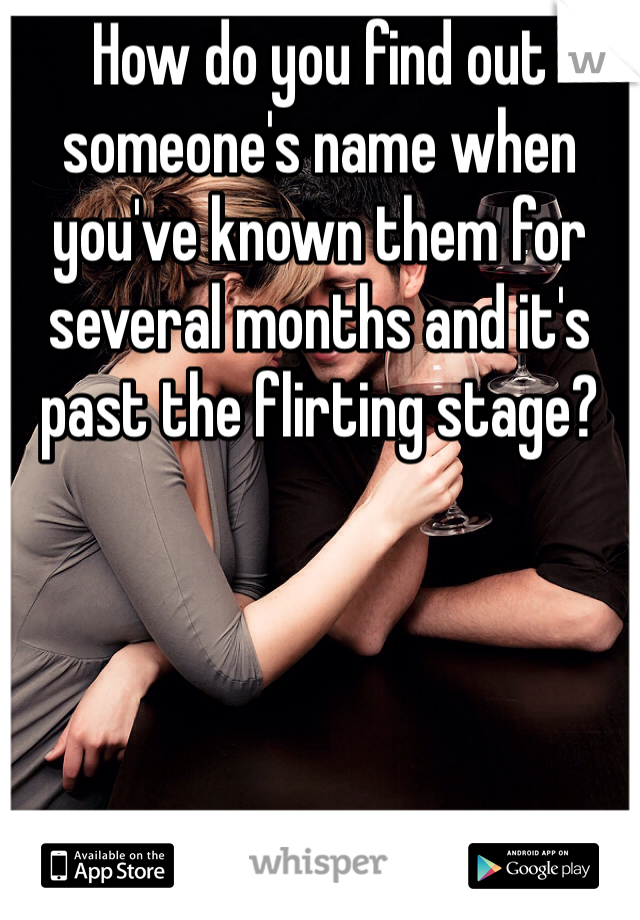 How do you find out someone's name when you've known them for several months and it's past the flirting stage? 