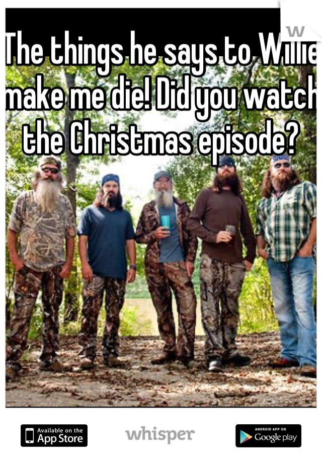 The things he says to Willie make me die! Did you watch the Christmas episode? 
