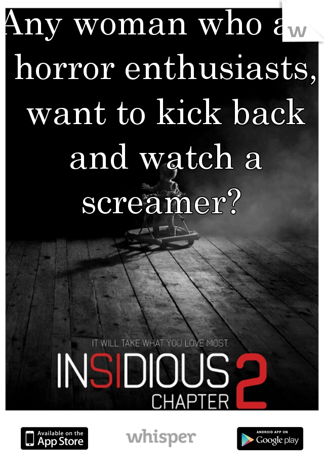 Any woman who are horror enthusiasts, want to kick back and watch a screamer? 
  