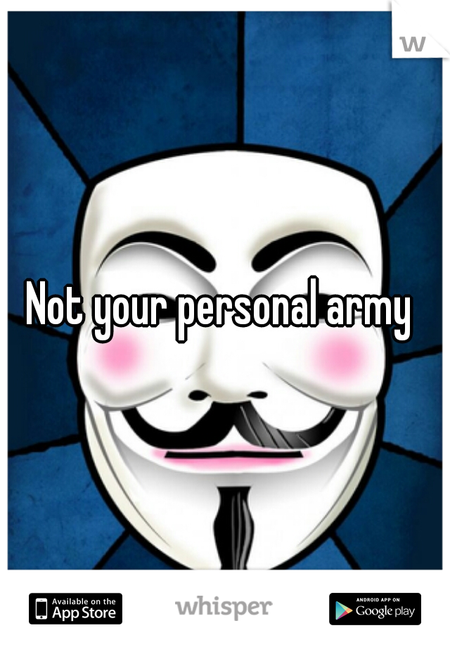 Not your personal army