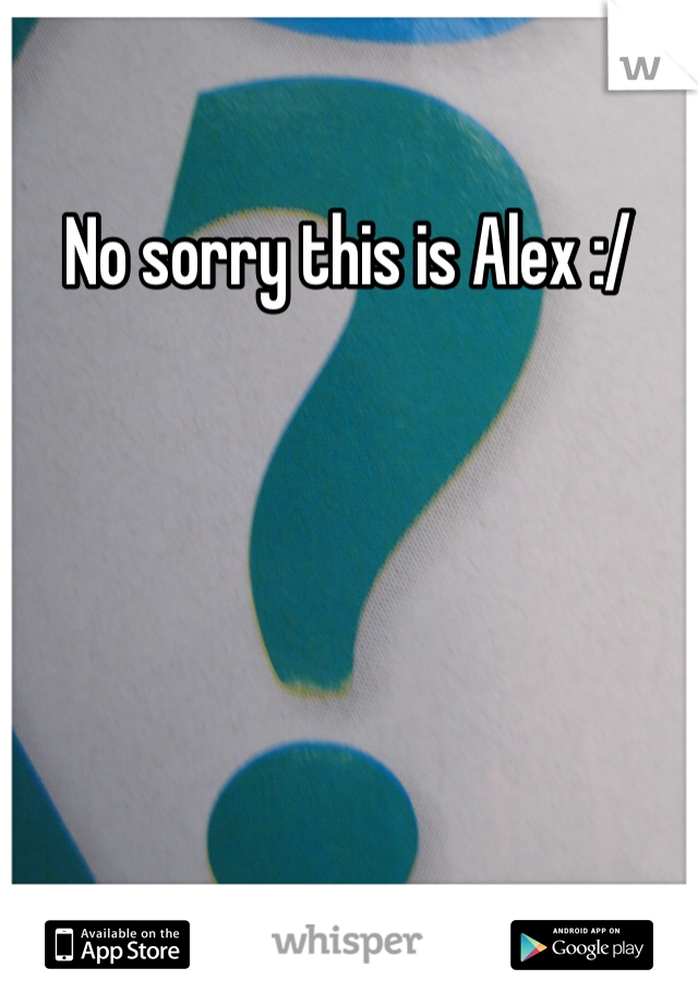 No sorry this is Alex :/
