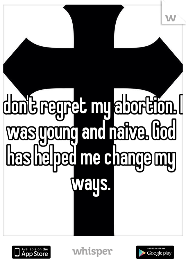 I don't regret my abortion. I was young and naive. God has helped me change my ways. 