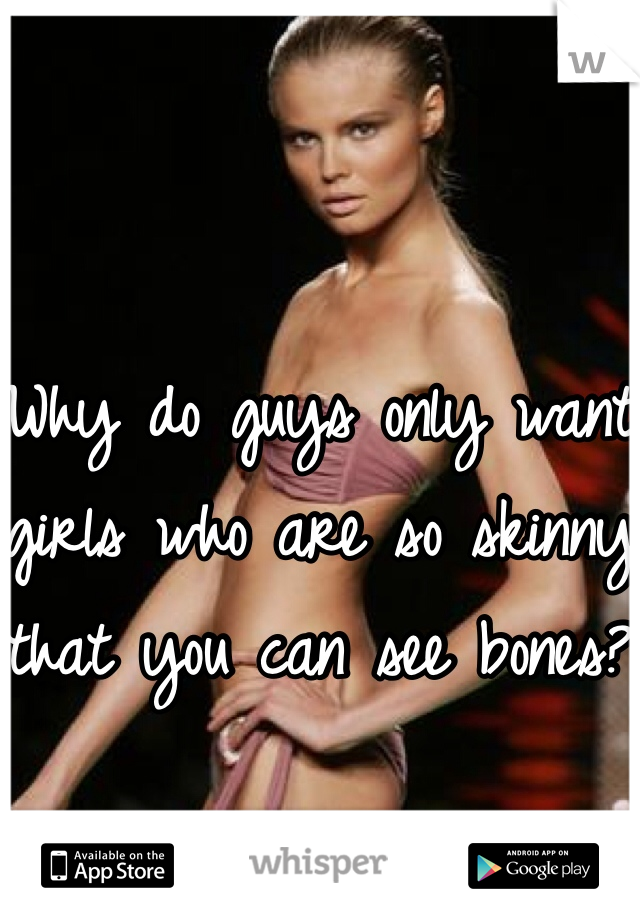 


Why do guys only want girls who are so skinny that you can see bones?