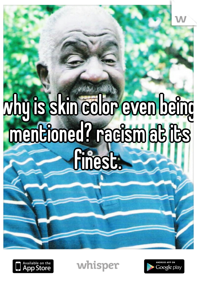 why is skin color even being mentioned? racism at its finest. 