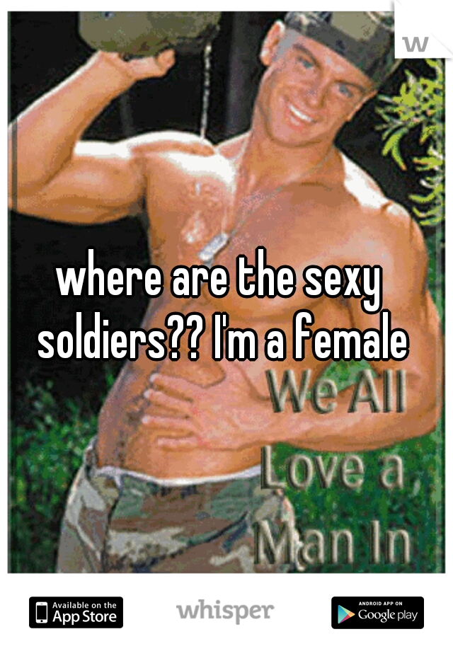 where are the sexy soldiers?? I'm a female