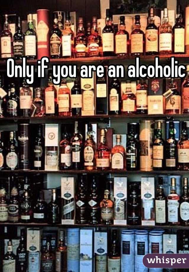 Only if you are an alcoholic  