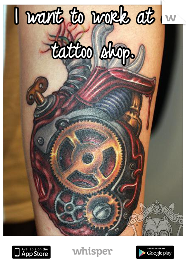 I want to work at a tattoo shop. 