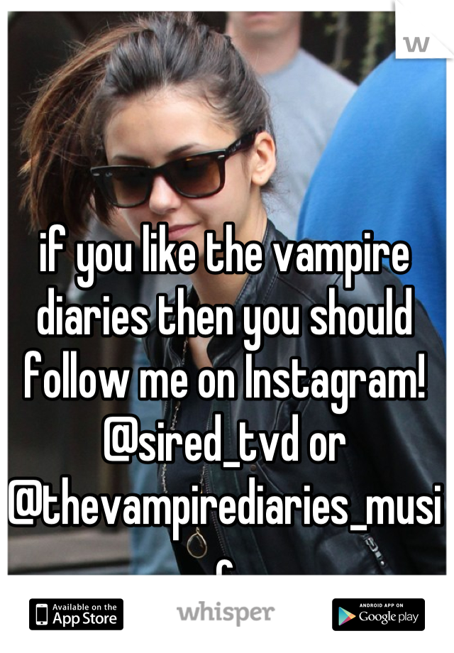 if you like the vampire diaries then you should follow me on Instagram! @sired_tvd or @thevampirediaries_music