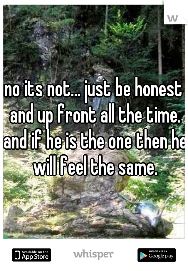 no its not... just be honest and up front all the time. and if he is the one then he will feel the same.