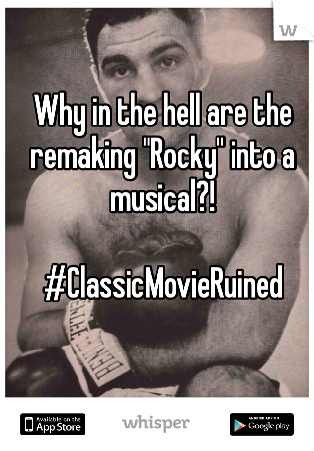Why in the hell are the remaking "Rocky" into a musical?! 

#ClassicMovieRuined 