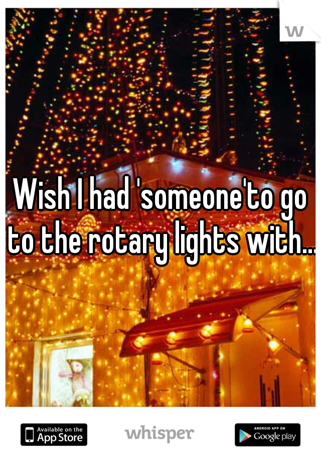 Wish I had 'someone'to go to the rotary lights with... 