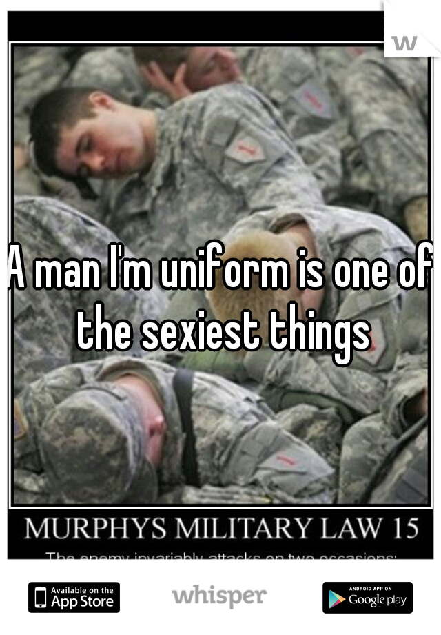 A man I'm uniform is one of the sexiest things