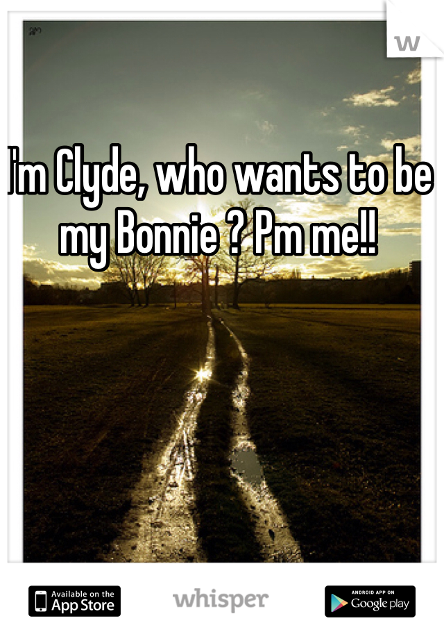 I'm Clyde, who wants to be my Bonnie ? Pm me!!