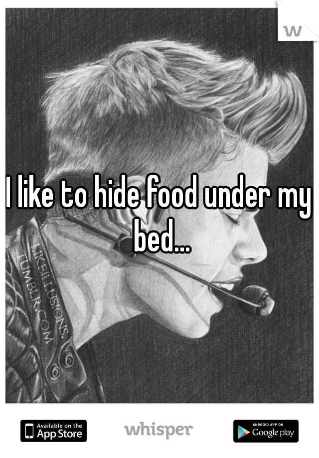 I like to hide food under my bed...