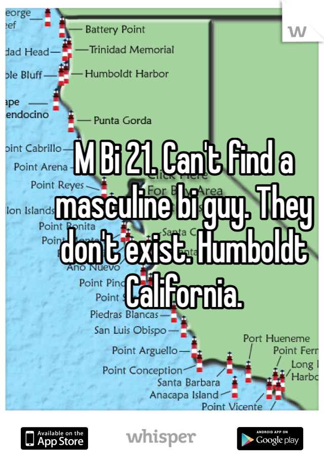 M Bi 21. Can't find a masculine bi guy. They don't exist. Humboldt California. 