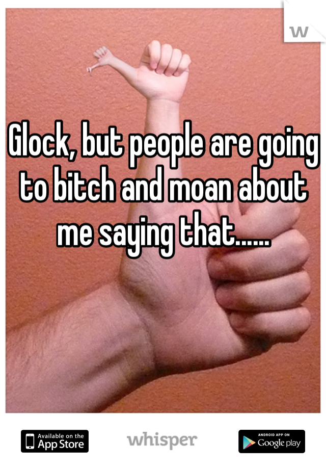 Glock, but people are going to bitch and moan about me saying that...... 