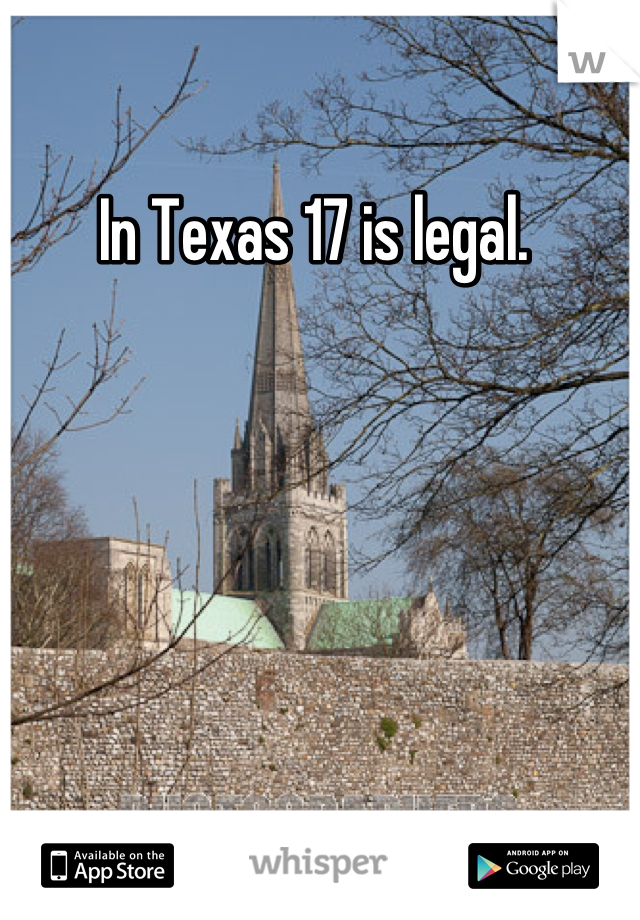 In Texas 17 is legal. 