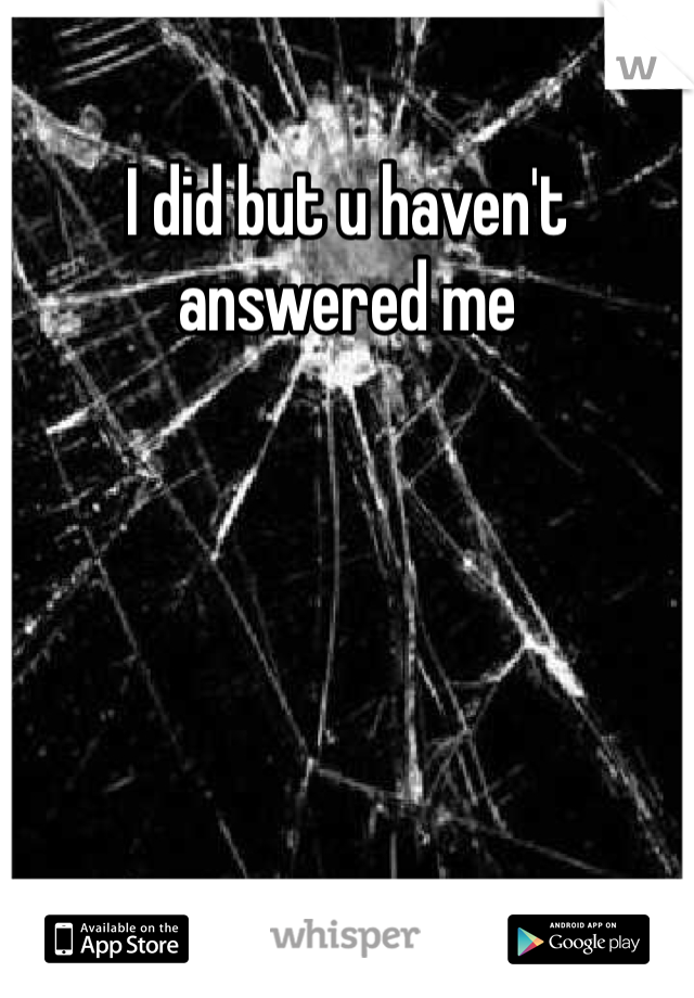 I did but u haven't answered me 