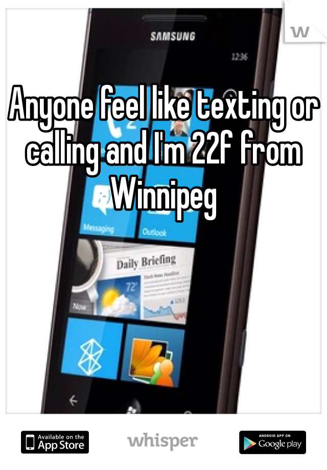 Anyone feel like texting or calling and I'm 22f from Winnipeg 