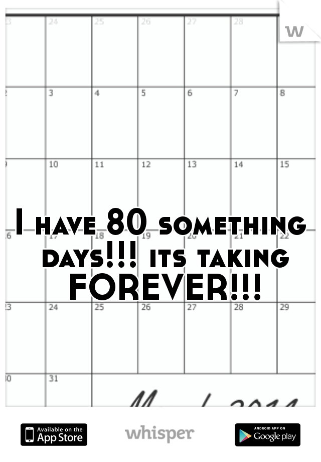 I have 80 something days!!! its taking FOREVER!!!
