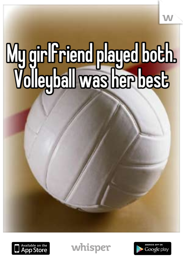 My girlfriend played both. Volleyball was her best