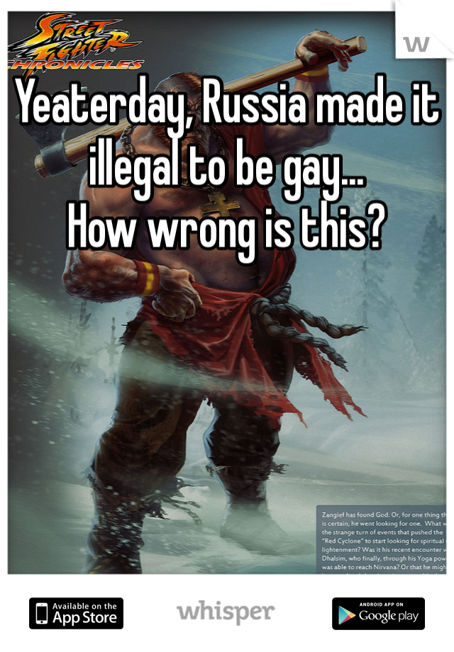 Yeaterday, Russia made it illegal to be gay...
How wrong is this?