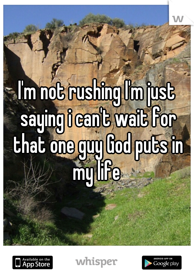 I'm not rushing I'm just saying i can't wait for that one guy God puts in my life 