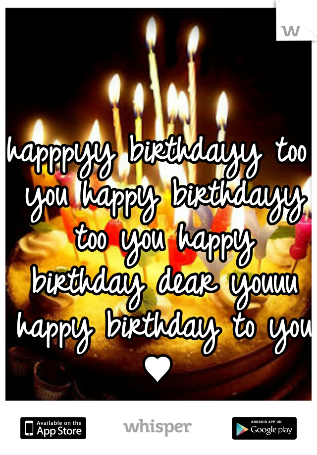 happpyy birthdayy too you happy birthdayy too you happy birthday dear youuu happy birthday to you ♥ 