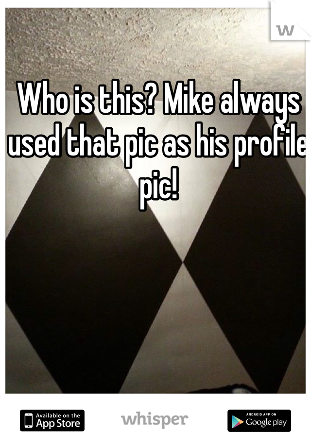 Who is this? Mike always used that pic as his profile pic!