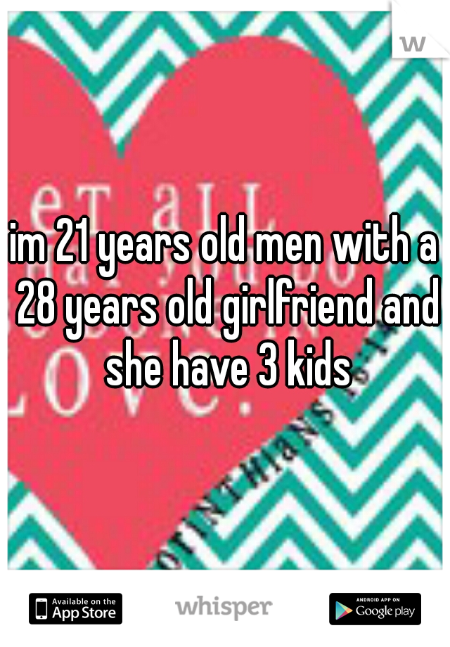 im 21 years old men with a 28 years old girlfriend and she have 3 kids
