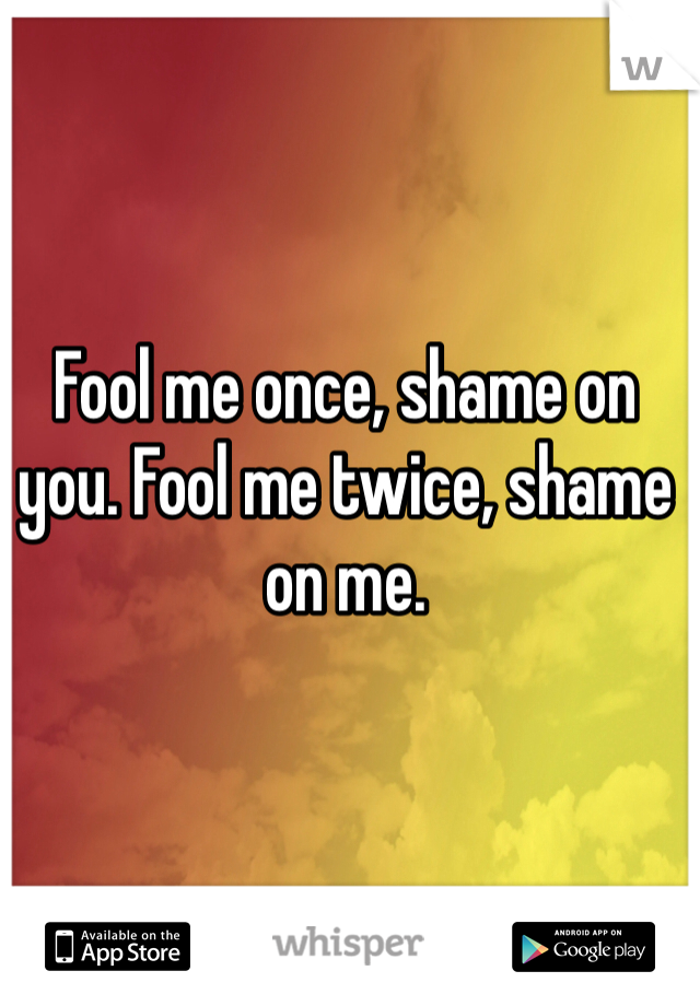 Fool me once, shame on you. Fool me twice, shame on me. 