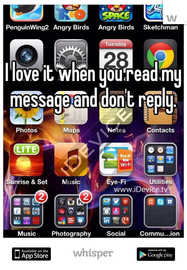 I love it when you read my message and don't reply. 