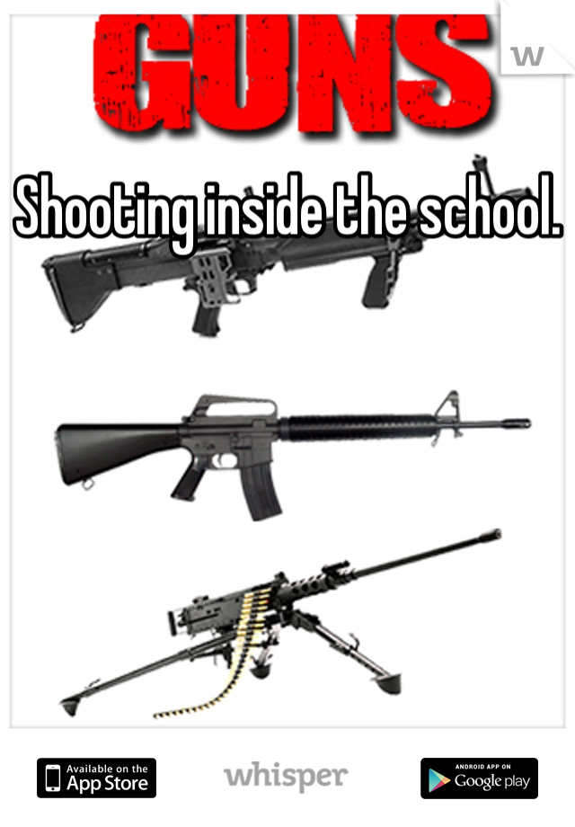 Shooting inside the school. 